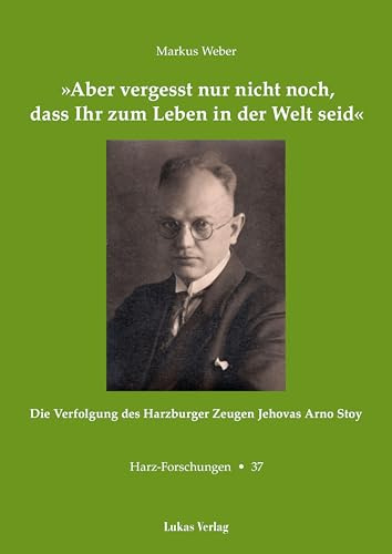 »Aber vergesst nur nicht noch, dass Ihr zum Leben in der Welt seid«: Die Verfolgung des Harzburger Zeugen Jehovas Arno Stoy (Harz Forschungen: Forschungen und Quellen zur Geschichte des Harzgebietes)