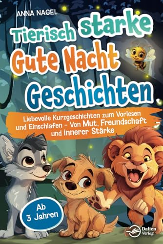 Tierisch starke Gute-Nacht-Geschichten: Liebevolle Kurzgeschichten zum Vorlesen und Einschlafen - Von Mut, Freundschaft und innerer Stärke - Ab 3 Jahren