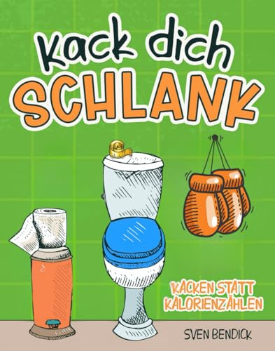 Kack dich schlank: Kacken statt Kalorienzählen - Skurrile Diätideen, absurde Klo-Tipps & das Geheimnis des leichten Stuhls - Ein humorvolles Geschenk für Männer & Freunde des gepflegten Stuhlgangs