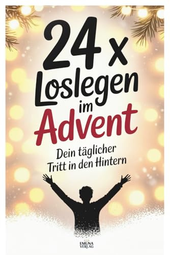 24 x Loslegen im Advent: Dein täglicher Tritt in den Hintern – jeden Tag einen Schritt zu deinem besten Ich