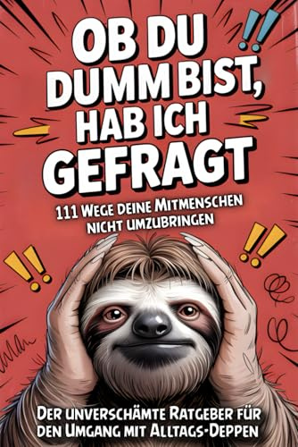 Ob du dumm bist, hab ich gefragt: 111 Wege deine Mitmenschen nicht umzubringen | Der unverschämte Ratgeber für den Umgang mit Alltags-Deppen | Humorvoll, frech und ideal zum Verschenken