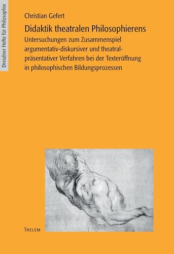 Didaktik theatralen Philosophierens: Zum Zusammenspiel argumentativ-diskursiver und theatral-präsentativer Verfahren bei der Texteröffnung in ... (Dresdner Hefte für Philosophie)