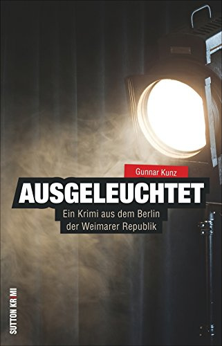 Ausgeleuchtet. Ein Krimi aus dem Berlin der Weimarer Republik. Der fünfte Teil der erfolgreichen Krimireihe von Gunnar Kunz: Ein Krimi aus dem Berlin der Weimarer Republik