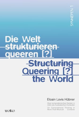 Die Welt strukturieren queeren [?] / Structuring queering [?] the world: Über kompositorisches Denken in mehr-als-musikalischen Kontexten / On ... in More-Than-Musical Contexts (SYNKOPEN)