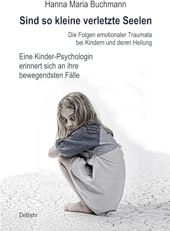 Sind so kleine verletzte Seelen - Die Folgen emotionaler Traumata bei Kindern und deren Heilung - Eine Kinder-Psychologin erinnert sich an ihre bewegendsten Fälle