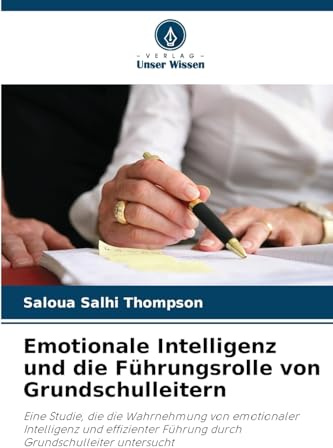 Emotionale Intelligenz und die Führungsrolle von Grundschulleitern: Eine Studie, die die Wahrnehmung von emotionaler Intelligenz und effizienter Führung durch Grundschulleiter untersucht
