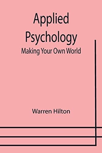 Applied Psychology: Making Your Own World ; Being the Second of a Series of Twelve Volumes on the Applications of Psychology to the Problems of Personal and Business Efficiency