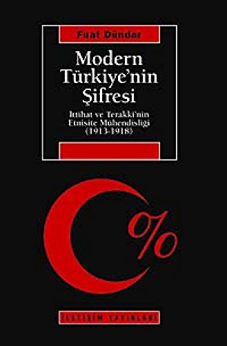 Modern Türkiyenin Sifresi: Ittihat ve Terakkinin Etnisite Mühendisligi 1913-1918: İttihat ve Terakki'nin Etnisite Mühendisliği (1913-1918 )