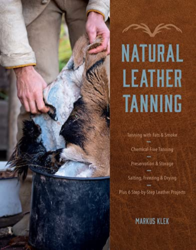 Natural Leather Tanning: Tanning With Fats & Smoke, Chemical-free Tanning, Preservation & Storage, Salting, Freezing & Drying, Plus 6 Step-bystep Leather Projects