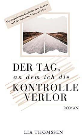 Der Tag, an dem ich die Kontrolle verlor: Eine inspirierende Geschichte über die Liebe und den Mut, seine Träume zu leben