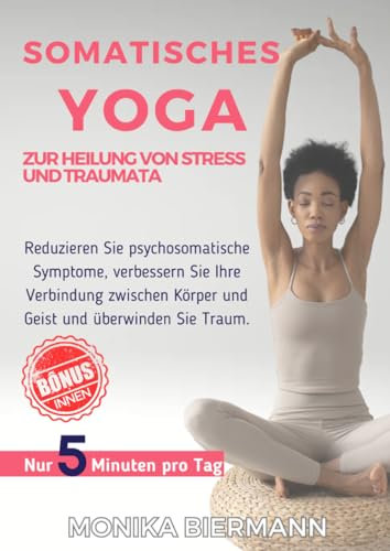 Somatisches Yoga zur Heilung von Stress und Traumata: Reduzieren Sie psychosomatische Symptome, verbessern Sie Ihre Verbindung zwischen Körper und ... Sie Traum (Ganzheitliche Editionen)