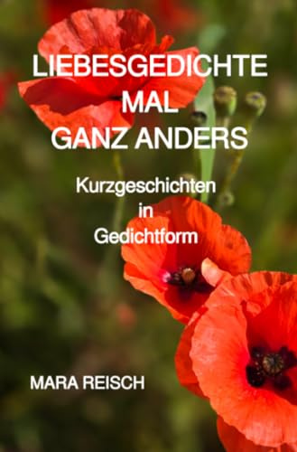 LIEBESGEDICHTE MAL GANZ ANDERS: Kurzgeschichten in Gedichtform