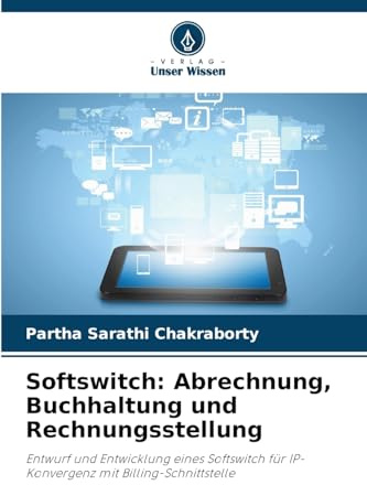 Softswitch: Abrechnung, Buchhaltung und Rechnungsstellung: Entwurf und Entwicklung eines Softswitch für IP-Konvergenz mit Billing-Schnittstelle