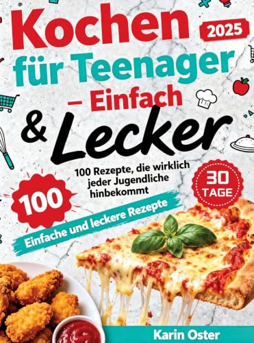 Kochen für Teenager - Einfach & Lecker: 100 Rezepte, die wirklich jeder Jugendliche hinbekommt