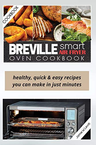 Breville Smart Air Fryer Oven Cookbook: Healthy, Quick & Easy Recipes You Can Make in Just Minutes