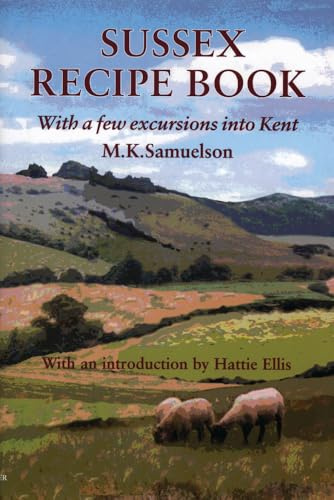 Sussex Recipe Book: With a Few Excursions into Kent (Southover Press Historic Cookery and Housekeeping)