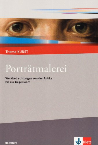 Porträtmalerei. Werkbetrachtungen von der Antike bis zur Gegenwart: Themenheft Klasse 10-13 (Thema KUNST. Oberstufe)