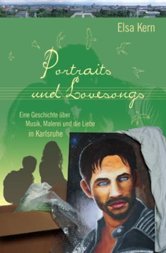 Portraits und Lovesongs: Eine Geschichte über Musik, Malerei und die Liebe in Karlsruhe (Musik, Malerei und Liebe in Karlsruhe)