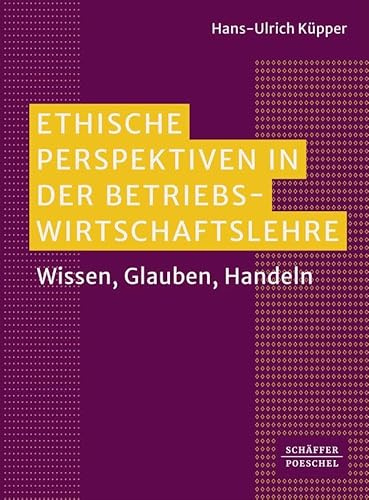 Ethische Perspektiven in der Betriebswirtschaftslehre: Wissen, Glauben, Handeln