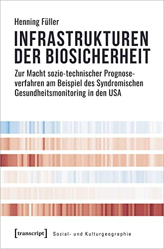 Infrastrukturen der Biosicherheit: Zur Macht sozio-technischer Prognoseverfahren am Beispiel des Syndromischen Gesundheitsmonitoring in den USA (Sozial- und Kulturgeographie)