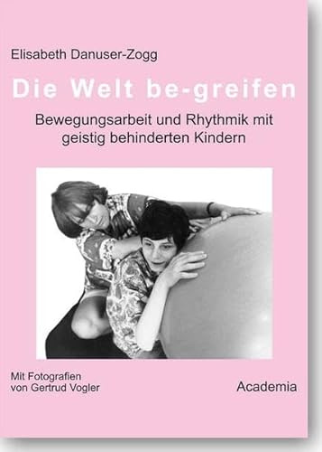 Die Welt be-greifen. 2. Auflage: Bewegungsarbeit und Rhythmik mit geistig behinderten Kindern