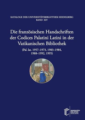 Die französischen Handschriften der Codices Palatini Latini in der Vatikanischen Bibliothek (Pal. lat. 1957–1973, 1983–1984, 1988–1992, 1995) (Kataloge der Universitätsbibliothek Heidelberg)