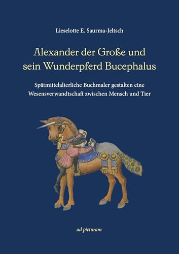 Alexander der Große und sein Wunderpferd Bucephalus: Spätmittelalterliche Buchmaler gestalten eine Wesensverwandtschaft zwischen Mensch und Tier