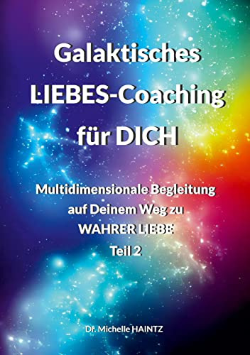Galaktisches LIEBES-Coaching für DICH: Multidimensionale Begleitung auf Deinem Weg zu WAHRER LIEBE - Teil 2 (Michelles Selbsthilfe Bücher für Spiritualität)
