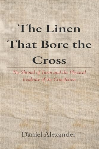 The Linen That Bore the Cross: The Shroud of Turin and the Physical Evidence of the Crucifixion