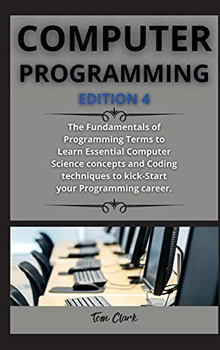 computer programming ( edition 4 ): The Fundamentals of Programming Terms to Learn Essential Computer Science concepts and Coding techniques to kick-Start your Programming career.
