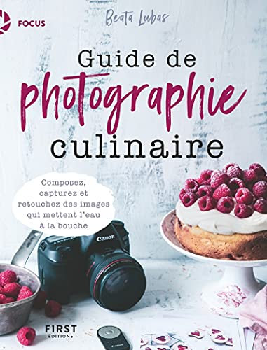 Guide de photographie culinaire - Composez, capturez et retouchez des images qui mettent l'eau à la bouche