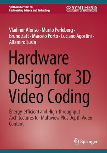 Hardware Design for 3D Video Coding: Energy-efficient and High-throughput Architectures for Multiview Plus Depth Video Content (Synthesis Lectures on Engineering, Science, and Technology)