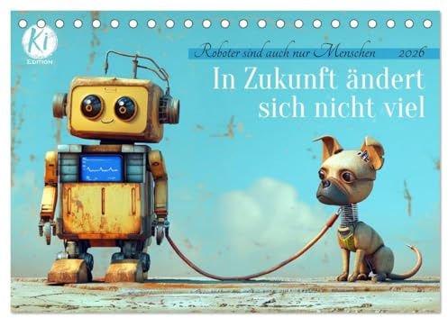 In Zukunft ändert sich nicht viel (Tischkalender 2026 DIN A5 quer), CALVENDO Monatskalender: KI-gesteuerte Comedy für den ganz normalen Roboter Alltag (CALVENDO Spass)