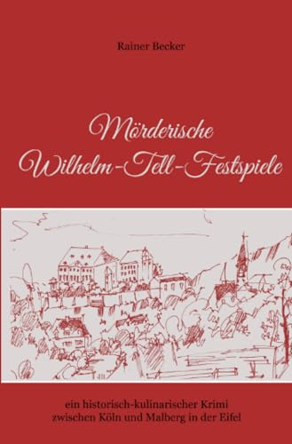 Mörderische Wilhelm-Tell-Festspiele: ein historisch-kulinarischer Krimi zwischen Köln und Malberg in der Eifel