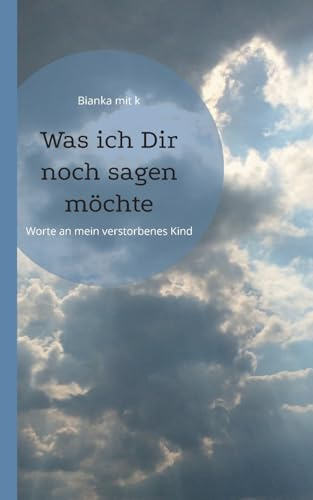 Was ich Dir noch sagen möchte: Worte an mein verstorbenes Kind