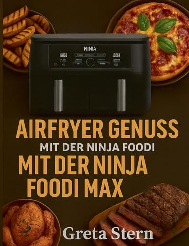 Airfryer Genuss mit der Ninja Foodi MAX Dual Zone: 120 Rezepte - knusprig, gesund und schnell aus der Heißluftfritteuse