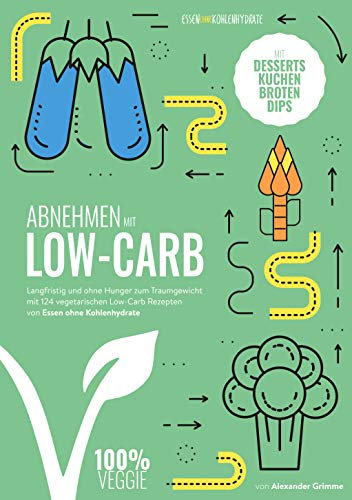 Abnehmen mit Low-Carb - vegetarisch: Langfristig und ohne Hunger zum Traumgewicht mit 124 vegetarischen Low-Carb Rezepten von Essen ohne Kohlenhydrate