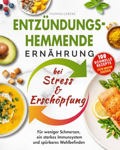 Entzündungshemmende Ernährung bei Stress & Erschöpfung: 100 schnelle Rezepte für weniger Schmerzen, ein starkes Immunsystem und spürbares Wohlbefinden
