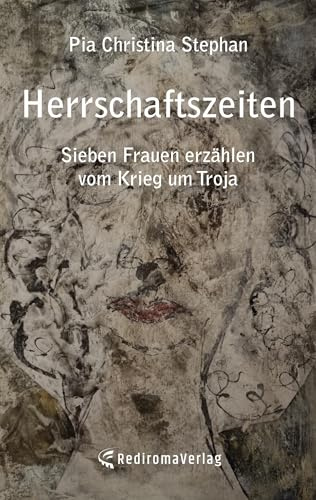 Herrschaftszeiten: Sieben Frauen erzählen vom Krieg um Troja