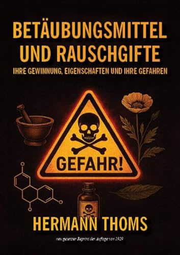 Betäubungsmittel und Rauschgifte: Ihre Gewinnung, Eigenschaften und ihre Gefahren In allgemeinverständlicher Form dargestellt (Medizin und Heilkunst, Heilpflanzen bis zum Heilzauber - Reprints)