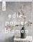 Edle Papierblumen: Täuschend echte Blüten gestalten und arrangieren