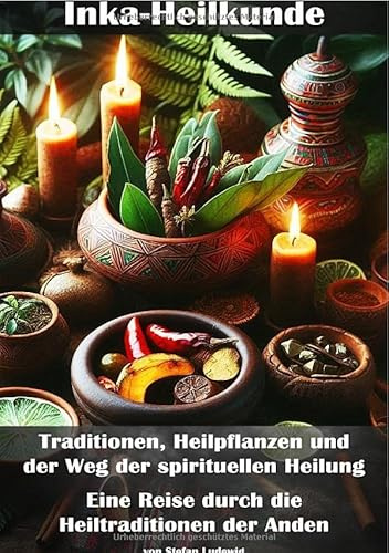 Inka-Heilkunde I Traditionen, Heilpflanzen und der Weg der spirituellen Heilung I Eine Reise durch die Heiltraditionen der Anden: Perspektive ... den Geist und die Natur miteinander vereinte