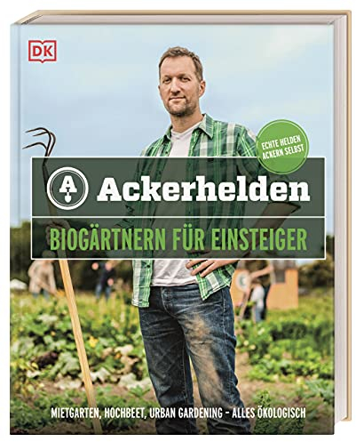Ackerhelden - Biogärtnern für Einsteiger: Mietgarten, Hochbeet, Urban Gardening - alles ökologisch