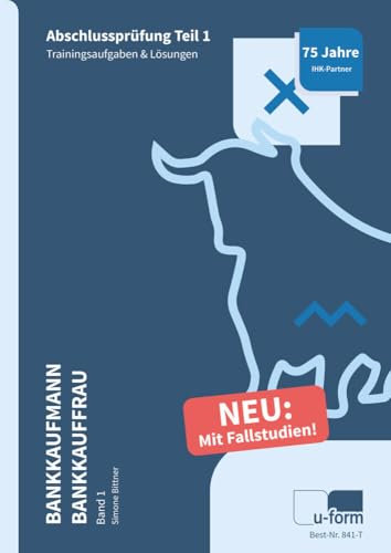 Prüfungstrainer Bankkaufmann / Bankkauffrau Band 1: Abschlussprüfung Teil 1 - Fallstudien & Trainingsaufgaben: Abschlussprüfung Teil 1 - Fallstudien & Trainingsaufgaben (841-F - 841-T)