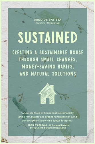 Sustained: Creating a Sustainable House Through Small Changes, Money-Saving Habits, and Natural Solutions (The Eco-Friendly Home)