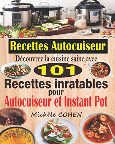 Recettes Autocuiseur: Découvrez la cuisine saine avec 101 recettes inratables au robot cuiseur ; Recettes faciles et savoureuses pour votre Autocuiseur, Multicuiseur et Instant Pot