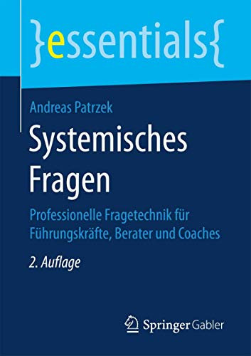 Systemisches Fragen: Professionelle Fragetechnik für Führungskräfte, Berater und Coaches (essentials)