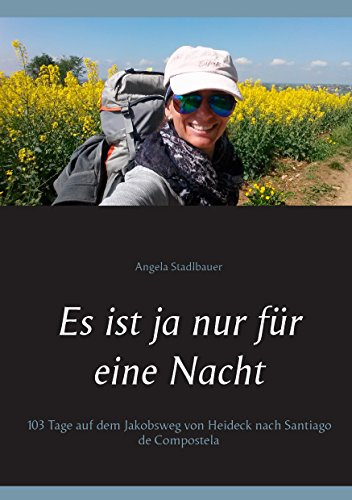 Es ist ja nur für eine Nacht: 103 Tage auf dem Jakobsweg von Heideck nach Santiago de Compostela