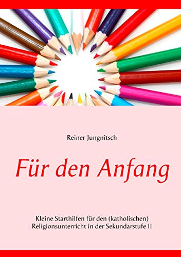 Für den Anfang: Kleine Starthilfen für den (katholischen) Religionsunterricht in der Sekundarstufe II
