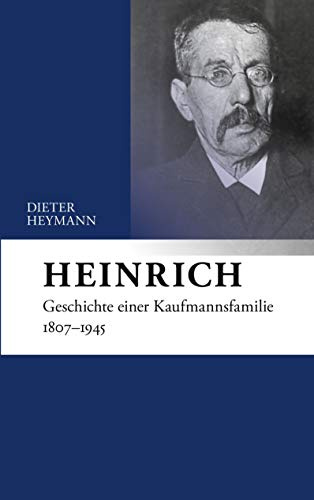 Heinrich: Geschichte einer Kaufmannsfamilie 1807-1945